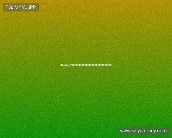 围绕kaiyun体育官网入口网页版打造全新体育娱乐平台体验指南与趋势解析 围绕kaiyun体育官网入口网页版打造全新体育娱乐平台体验指南与趋势解析